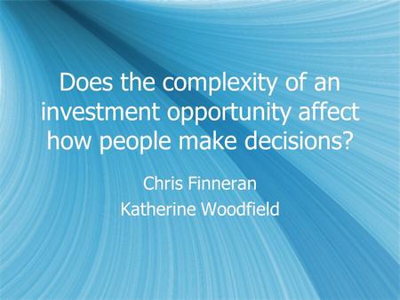 Does the complexity of an investment opportunity affect how people make decisions? Chris Finneran Katherine Woodfield Chris Finneran Katherine Woodfield.