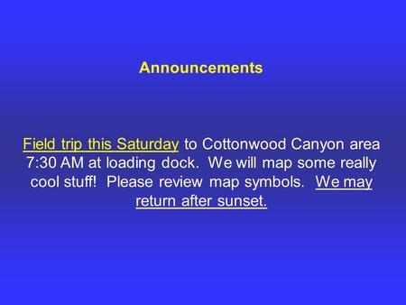 Announcements Field trip this Saturday to Cottonwood Canyon area 7:30 AM at loading dock. We will map some really cool stuff! Please review map symbols.