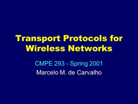 Transport Protocols for Wireless Networks CMPE 293 - Spring 2001 Marcelo M. de Carvalho.