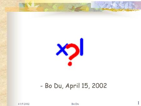 4/15/2002Bo Du 1 - Bo Du, April 15, 2002. XML - QL A Query Language for XML.