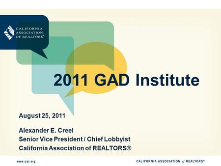 2011 GAD Institute Alexander E. Creel Senior Vice President / Chief Lobbyist California Association of REALTORS® August 25, 2011.