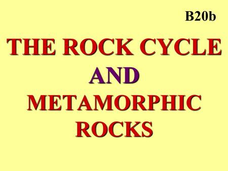 THE ROCK CYCLE AND METAMORPHIC ROCKS B20b. METAMORPHIC ROCK HEAT –heat from Earth’s core –rock softens, but does not melt PRESSURE –weight of layers above.