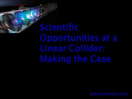 JoAnne Hewett, SLAC Scientific Opportunities at a Linear Collider: Making the Case.