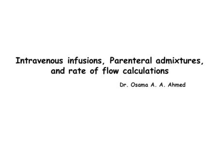 Intravenous infusions, Parenteral admixtures, and rate of flow calculations Dr. Osama A. A. Ahmed.