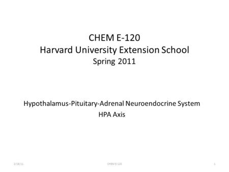 CHEM E-120 Harvard University Extension School Spring 2011 Hypothalamus-Pituitary-Adrenal Neuroendocrine System HPA Axis 2/16/111CHEM E-120.