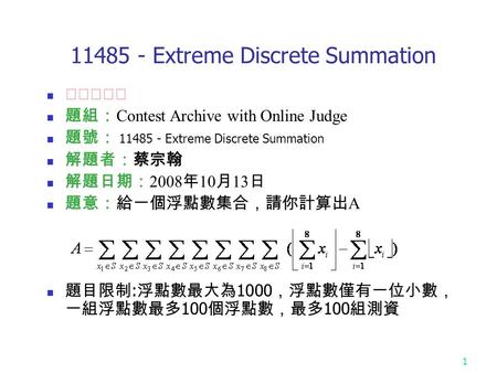 1 11485 - Extreme Discrete Summation ★★★★☆ 題組： Contest Archive with Online Judge 題號： 11485 - Extreme Discrete Summation 解題者：蔡宗翰 解題日期： 2008 年 10 月 13 日.