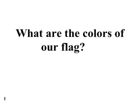 What are the colors of our flag? 1. What are the colors of our flag? Red, white and blue 1.