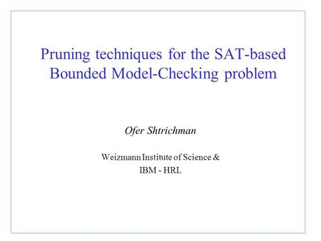Pruning techniques for the SAT-based Bounded Model-Checking problem Ofer Shtrichman Weizmann Institute of Science & IBM - HRL.