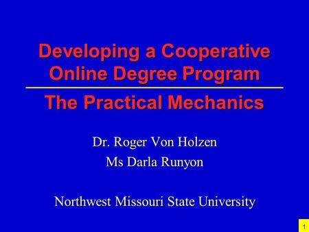 1 Developing a Cooperative Online Degree Program The Practical Mechanics Dr. Roger Von Holzen Ms Darla Runyon Northwest Missouri State University.