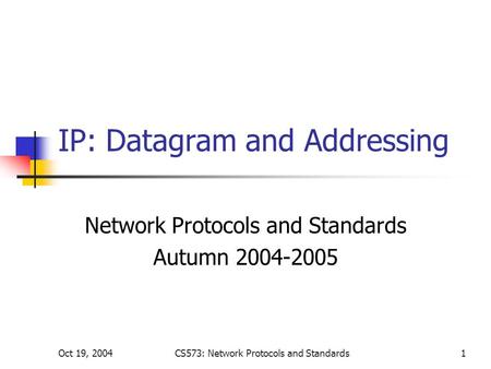 Oct 19, 2004CS573: Network Protocols and Standards1 IP: Datagram and Addressing Network Protocols and Standards Autumn 2004-2005.