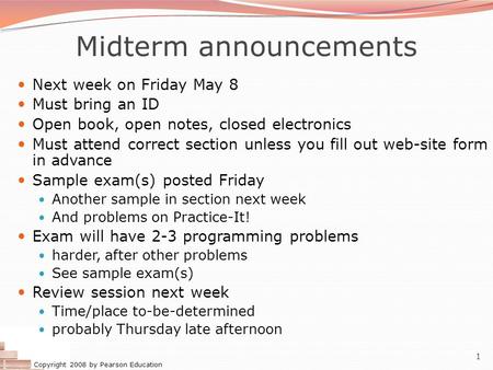 Copyright 2008 by Pearson Education 1 Midterm announcements Next week on Friday May 8 Must bring an ID Open book, open notes, closed electronics Must attend.
