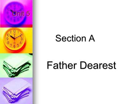 Unit 5 Section A Father Dearest. I Exploring What does the text mainly talk about?What does the text mainly talk about? From what aspects did the author’s.