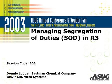 Managing Segregation of Duties (SOD) in R3 Session Code: 808 Donnie Looper, Eastman Chemical Company Jasvir Gill, Virsa Systems.