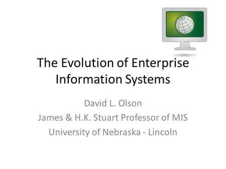 The Evolution of Enterprise Information Systems David L. Olson James & H.K. Stuart Professor of MIS University of Nebraska - Lincoln.