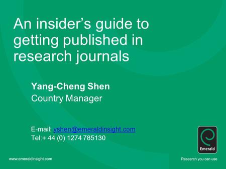 An insider’s guide to getting published in research journals Yang-Cheng Shen Country Manager   Tel:+