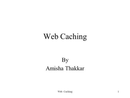 Web Caching1 By Amisha Thakkar. Web Caching2 Overview What is a Web Cache ? Caching Terminology Why use a cache? Disadvantages of Web Cache Other Features.