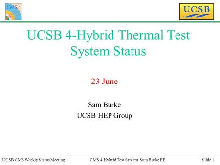 Slide 1UCSB CMS Weekly Status MeetingCMS 4-Hybrid Test System Sam Burke EE UCSB 4-Hybrid Thermal Test System Status 23 June Sam Burke UCSB HEP Group.
