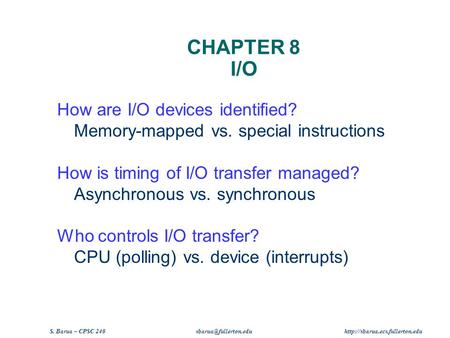 S. Barua – CPSC 240  CHAPTER 8 I/O How are I/O devices identified? Memory-mapped vs. special instructions.