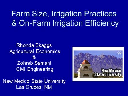 Farm Size, Irrigation Practices & On-Farm Irrigation Efficiency Rhonda Skaggs Agricultural Economics & Zohrab Samani Civil Engineering New Mexico State.