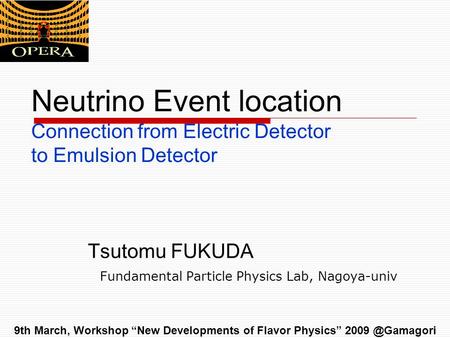 Neutrino Event location Connection from Electric Detector to Emulsion Detector Tsutomu FUKUDA Fundamental Particle Physics Lab, Nagoya-univ 9th March,