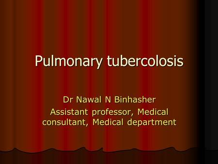 Pulmonary tubercolosis Dr Nawal N Binhasher Assistant professor, Medical consultant, Medical department.