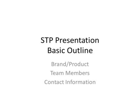STP Presentation Basic Outline Brand/Product Team Members Contact Information.