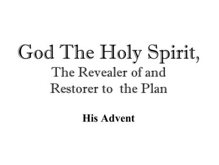 God The Holy Spirit, The Revealer of and Restorer to the Plan His Advent.