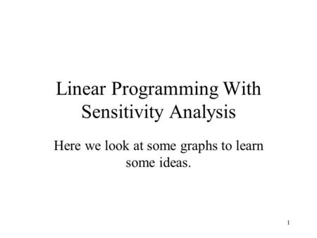 1 Linear Programming With Sensitivity Analysis Here we look at some graphs to learn some ideas.