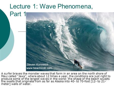 Lecture 1: Wave Phenomena, Part 1 A surfer braves the monster waves that form in an area on the north shore of Maui called “Jaws”, where about 12 times.