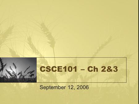 CSCE101 – Ch 2&3 September 12, 2006. Announcements Test #1 will be on Tuesday September 26 and will cover Chapters 1,2,3. 1.1,1.2,1.3 grades will be posted.