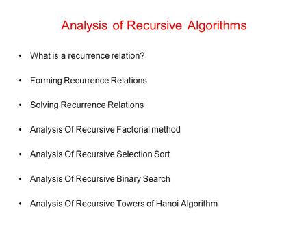 Analysis of Recursive Algorithms What is a recurrence relation? Forming Recurrence Relations Solving Recurrence Relations Analysis Of Recursive Factorial.