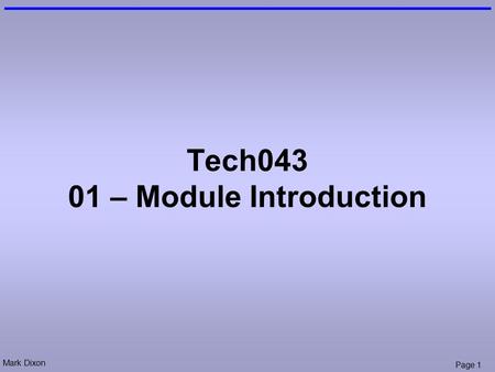 Mark Dixon Page 1 Tech043 01 – Module Introduction.