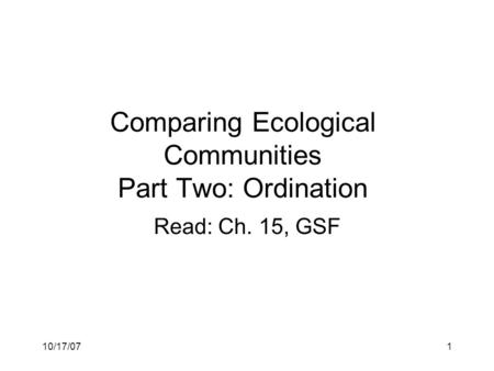 10/17/071 Read: Ch. 15, GSF Comparing Ecological Communities Part Two: Ordination.