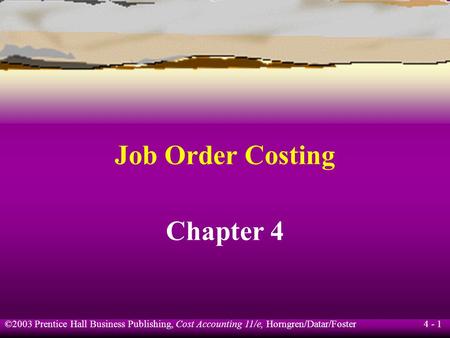 ©2003 Prentice Hall Business Publishing, Cost Accounting 11/e, Horngren/Datar/Foster 4 - 1 Job Order Costing Chapter 4.