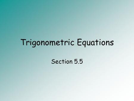 Trigonometric Equations Section 5.5. Objectives Solve trigonometric equations.