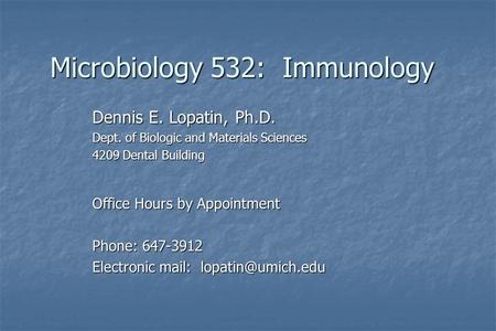 Microbiology 532: Immunology Dennis E. Lopatin, Ph.D. Dept. of Biologic and Materials Sciences 4209 Dental Building Office Hours by Appointment Phone: