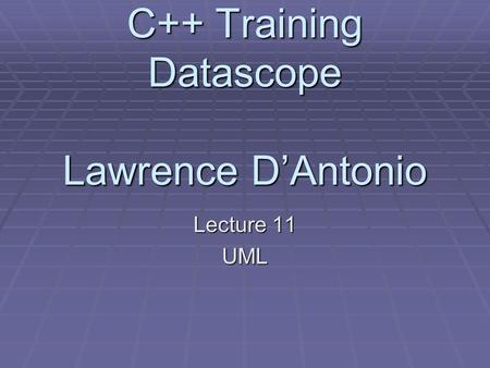 C++ Training Datascope Lawrence D’Antonio Lecture 11 UML.