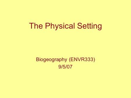 The Physical Setting Biogeography (ENVR333) 9/5/07.