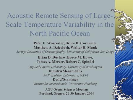 Acoustic Remote Sensing of Large- Scale Temperature Variability in the North Pacific Ocean Peter F. Worcester, Bruce D. Cornuelle, Matthew A. Dzieciuch,