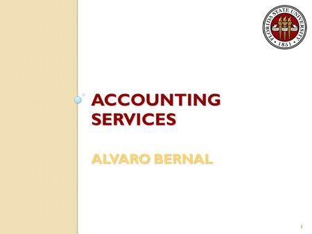 ACCOUNTING SERVICES ALVARO BERNAL 1. General Information Encompasses three Controller’s Office departments: ◦ General Accounting ◦ Property Accounting.