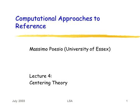 July 2003LSA1 Computational Approaches to Reference Massimo Poesio (University of Essex) Lecture 4: Centering Theory.