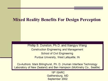 Mixed Reality Benefits For Design Perception Phillip S. Dunston, Ph.D. and Xiangyu Wang Construction Engineering and Management School of Civil Engineering.