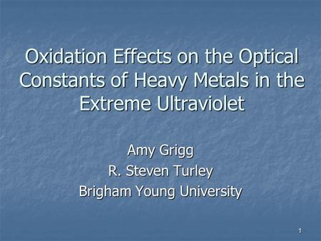 1 Oxidation Effects on the Optical Constants of Heavy Metals in the Extreme Ultraviolet Amy Grigg R. Steven Turley Brigham Young University.