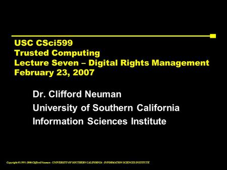 Copyright © 1995-2006 Clifford Neuman - UNIVERSITY OF SOUTHERN CALIFORNIA - INFORMATION SCIENCES INSTITUTE USC CSci599 Trusted Computing Lecture Seven.