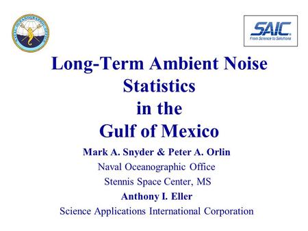 Long-Term Ambient Noise Statistics in the Gulf of Mexico Mark A. Snyder & Peter A. Orlin Naval Oceanographic Office Stennis Space Center, MS Anthony I.