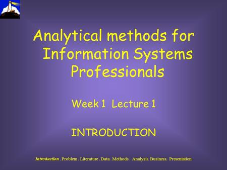 Introduction Introduction. Problem. Literature. Data. Methods. Analysis. Business. Presentation Analytical methods for Information Systems Professionals.