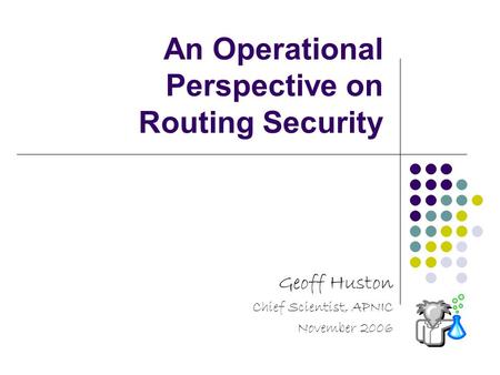 An Operational Perspective on Routing Security Geoff Huston Chief Scientist, APNIC November 2006.