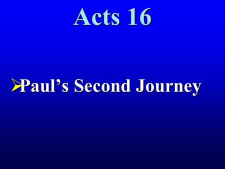 Acts 16  Paul’s Second Journey. The Second Journey.