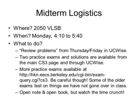 Midterm Logistics Where? 2050 VLSB When? Monday, 4:10 to 5:40 What to do? –“Review problems” from Thursday/Friday in UCWise. –Two practice exams and solutions.