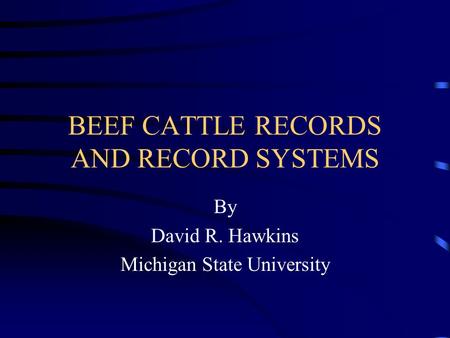 BEEF CATTLE RECORDS AND RECORD SYSTEMS By David R. Hawkins Michigan State University.